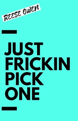Just Frickin Pick One: How To Overcome Slow Decision Making, Stop Overthinking Anxiety, Learn Fast Critical Thinking, And Be Decisive With Co by Owen, Reese