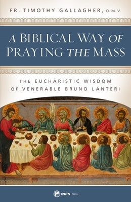 A Biblical Way of Praying the Mass: The Eucharistic Wisdom of Venerable Bruno Lanteri by Gallagher, Timothy