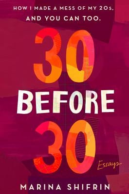 30 Before 30: How I Made a Mess of My 20s, and You Can Too: Essays by Shifrin, Marina