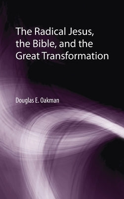 The Radical Jesus, the Bible, and the Great Transformation by Oakman, Douglas E.