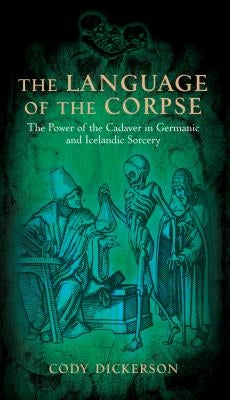 The Language of the Corpse: The Power of the Cadaver in Germanic and Icelandic Sorcery by Dickerson, Cody