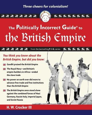 The Politically Incorrect Guide to the British Empire by Crocker, H. W.