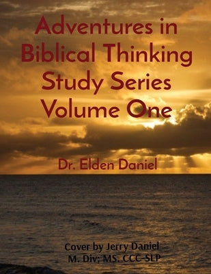 Adventures in Biblical Thinking Study Series Volume One by Daniel, Elden