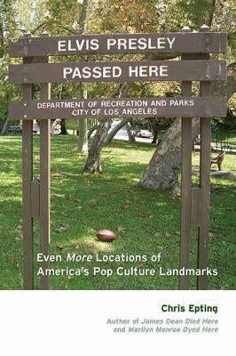 Elvis Presley Passed Here: Even More Locations of America's Pop Culture Landmarks by Epting, Chris