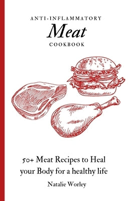 Anti-Inflammatory Meat Cookbook: 50+ Meat Recipes to Heal your Body for a healthy life by Worley, Natalie