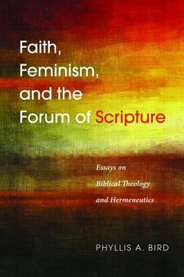 Faith, Feminism, and the Forum of Scripture by Bird, Phyllis a.