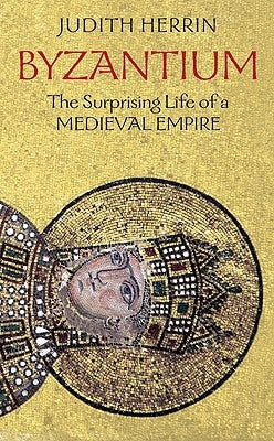 Byzantium: The Surprising Life of a Medieval Empire by Herrin, Judith