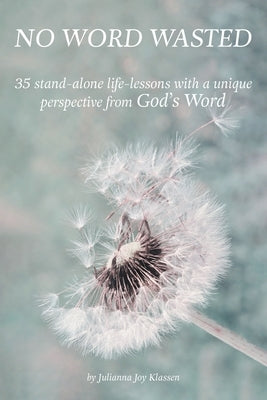 No Word Wasted: 35 stand-alone life-lessons with a unique perspective from God's Word by Klassen, Julianna Joy