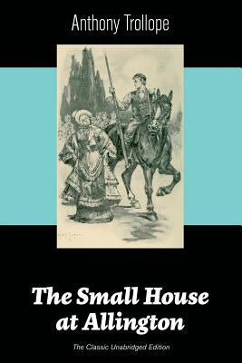 The Small House at Allington (The Classic Unabridged Edition) by Trollope, Anthony
