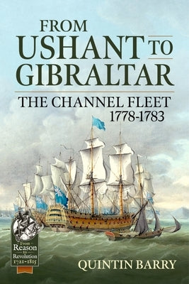 From Ushant to Gibraltar: The Channel Fleet 1778-1783 by Barry, Quintin