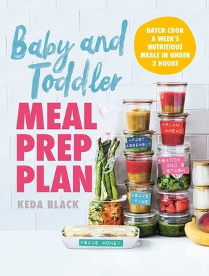Baby and Toddler Meal Prep Plan: Batch Cook a Week's Nutritious Meals in Under 2 Hours by Black, Keda