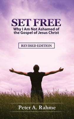 Set Free: Why I Am Not Ashamed of the Gospel of Jesus Christ by Rahme, Peter a.