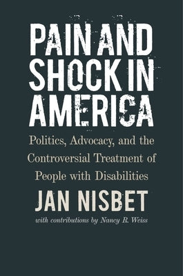 Pain and Shock in America: Politics, Advocacy, and the Controversial Treatment of People with Disabilities by Nisbet, Jan