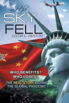 and the Sky Fell: Who Benefits? Who Loses? The Real Story Behind the Global Pandemic by Denton, Justin C.