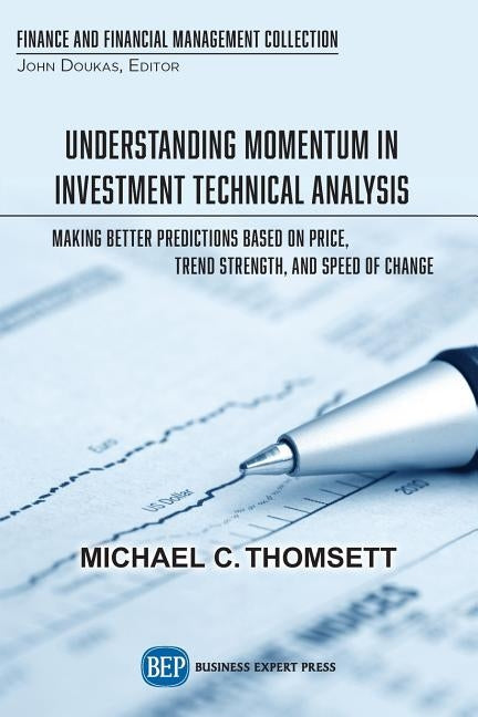 Understanding Momentum in Investment Technical Analysis: Making Better Predictions Based on Price, Trend Strength, and Speed of Change by Thomsett, Michael C.