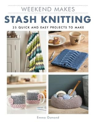 Weekend Makes: Stash Knitting: 25 Quick and Easy Projects to Make by GMC