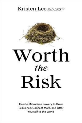 Worth the Risk: How to Microdose Bravery to Grow Resilience, Connect More, and Offer Yourself to the World by Lee, Kristen