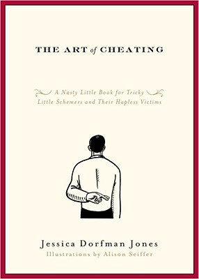 The Art of Cheating: A Nasty Little Book for Tricky Little Schemers and Their Hapless Victims by Jones, Jessica Dorfman