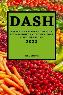 Dash 2022: Effective Recipes to Reduce Your Weight and Lower Your Blood Pressure by Smith, Mel