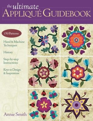 Ultimate Applique Guidebook-Print-On-Demand-Edition: 150 Patterns, Hand & Machine Techniques, History, Step-By-Step Instructions, Keys to Design & Ins by Smith, Annie