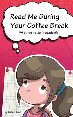 Read Me During Your Coffee Break: What not to do in academia by Tran, Diana