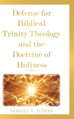 Defense for Biblical Trinity Theology and the Doctrine of Holiness by Siders, Samuel R.