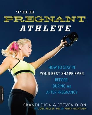 The Pregnant Athlete: How to Stay in Your Best Shape Ever--Before, During, and After Pregnancy by Dion, Brandi