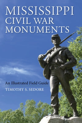 Mississippi Civil War Monuments: An Illustrated Field Guide by Sedore, Timothy