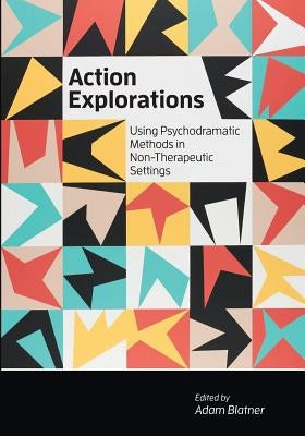 Action Explorations: Using Psychodramatic Methods in Non-Therapeutic Settings by Blatner, Adam