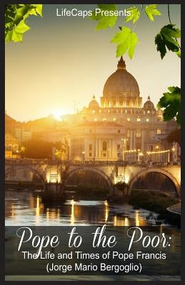 Pope to the Poor: The Life and Times of Pope Francis (Jorge Mario Bergoglio) by James, Fritz