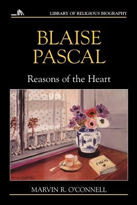 Blaise Pascal: Reasons of the Heart by O'Connell, Marvin R.