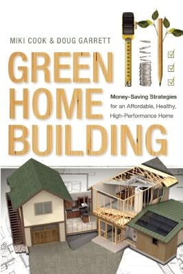 Green Home Building: Money-Saving Strategies for an Affordable, Healthy, High-Performance Home by Cook, Miki