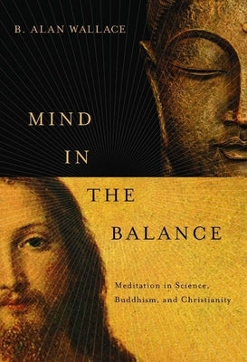 Mind in the Balance: Meditation in Science, Buddhism, & Christianity by Wallace, B. Alan