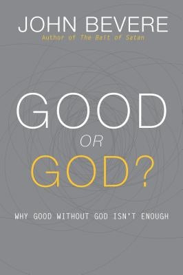 Good or God?: Why Good Without God Isn't Enough by Bevere, John