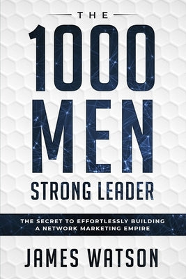 Psychology For Leadership - The 1000 Men Strong Leader (Business Negotiation): The Secret to Effortlessly Building a Network Marketing Empire (Influen by Watson, James