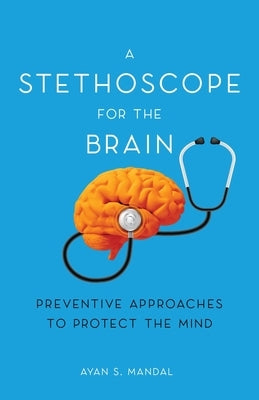 A Stethoscope for the Brain: Preventive Approaches to Protect the Mind by Mandal, Ayan S.