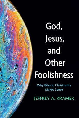 God, Jesus, and Other Foolishness: Why Biblical Christianity Makes Sense by Kramer, Jeffrey A.