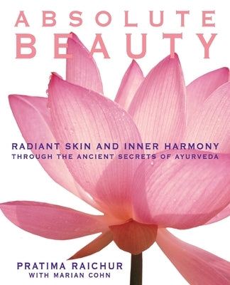 Absolute Beauty: Radiant Skin and Inner Harmony Through the Ancient Secrets of Ayurveda by Raichur, Pratima
