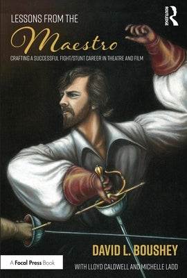 Lessons from the Maestro: Crafting a Successful Fight/Stunt Career in Theatre and Film by Boushey, David L.