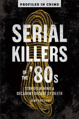 Serial Killers of the '80s: Stories Behind a Decadent Decade of Deathvolume 5 by Fritsch, Jane