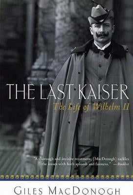 The Last Kaiser: The Life of Wilhelm II by MacDonogh, Giles