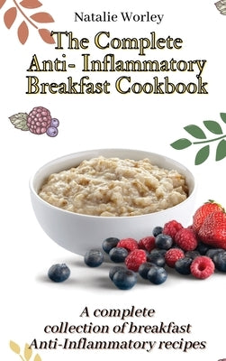 The Complete Anti-Inflammatory Breakfast Cookbook: A complete collection of breakfast Anti-Inflammatory recipes by Worley, Natalie