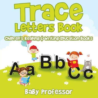 Trace Letters Book: Children's Reading & Writing Education Books by Baby Professor
