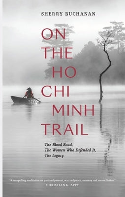 On the Ho Chi Minh Trail: The Blood Road, the Women Who Defended It, the Legacy by Buchanan, Sherry