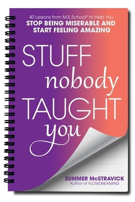 Stuff Nobody Taught You: 40 Lessons from M.E.School(r) to Help You Stop Being Miserable and Start Feeling Amazing by McStravick, Summer