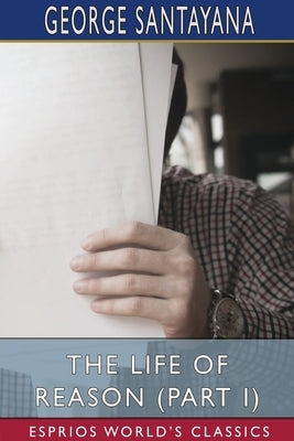 The Life of Reason (Part I) (Esprios Classics) by Santayana, George