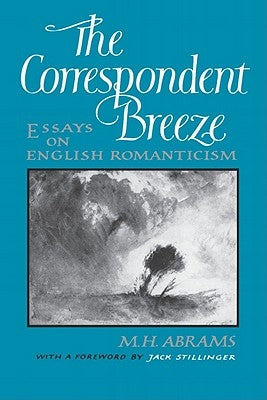 The Correspondent Breeze: Essays on English Romanticism by Abrams, M. H.