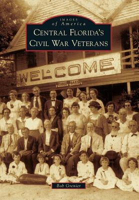 Central Florida's Civil War Veterans by Grenier, Bob