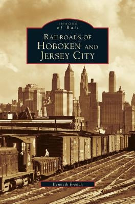 Railroads of Hoboken and Jersey City by French, Kenneth