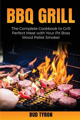 Bbq Grill: The Complete Cookbook to Grill Perfect Meat with Your Pit Boss Wood Pellet Smoker by Tyron, Bud